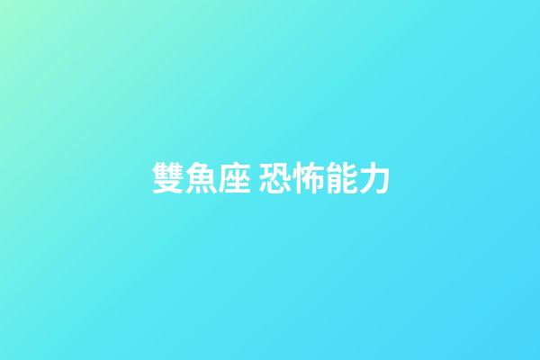 雙魚座 恐怖能力-第1張-星座運(yùn)勢(shì)-玄機(jī)派